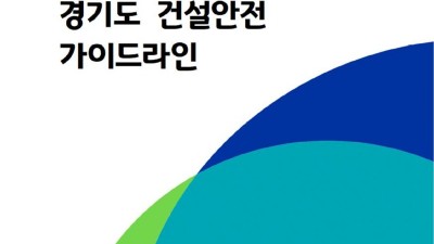 “건설사고 신고제도부터 주요 건설작업 안전기준까지” 경기도, ‘건설안전 가이드라인’ 제작·배포